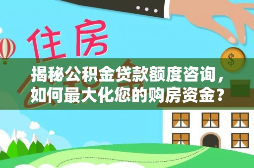 吉州揭秘公积金贷款额度咨询，如何最大化您的购房资金？