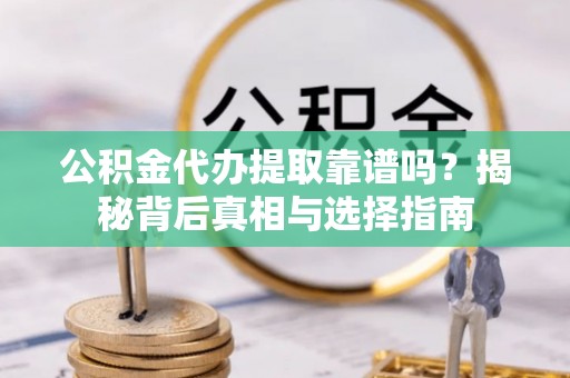 吉州公积金代办提取靠谱吗？揭秘背后真相与选择指南