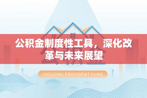 吉州公积金制度性工具，深化改革与未来展望