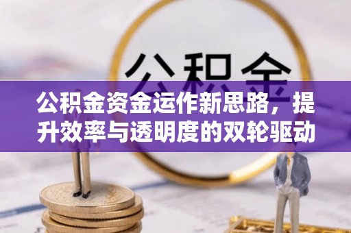 吉州公积金资金运作新思路，提升效率与透明度的双轮驱动