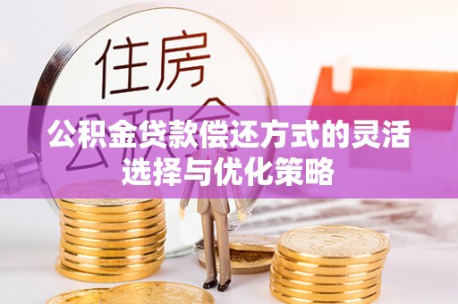 吉州公积金贷款偿还方式的灵活选择与优化策略
