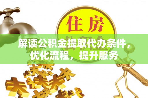 吉州解读公积金提取代办条件，优化流程，提升服务