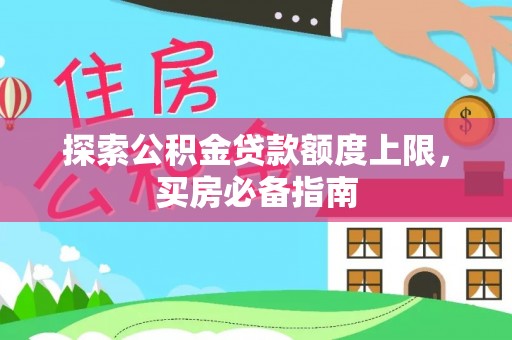 吉州探索公积金贷款额度上限，买房必备指南