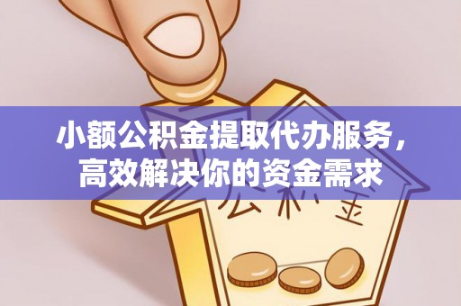 吉州小额公积金提取代办服务，高效解决你的资金需求