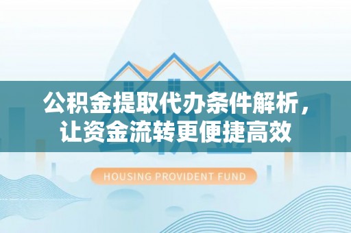 吉州公积金提取代办条件解析，让资金流转更便捷高效