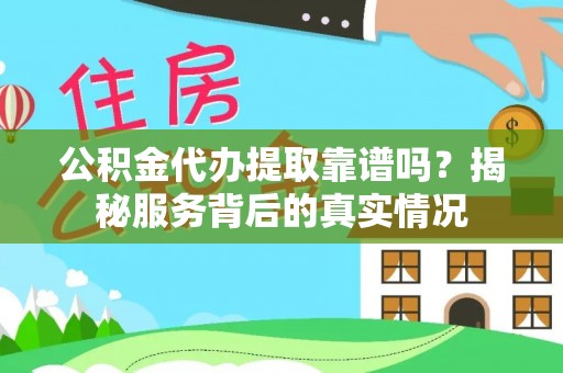 吉州公积金代办提取靠谱吗？揭秘服务背后的真实情况