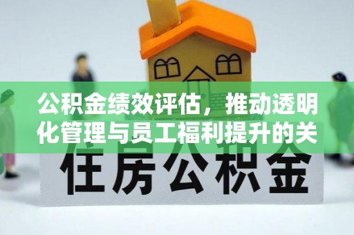 吉州公积金绩效评估，推动透明化管理与员工福利提升的关键