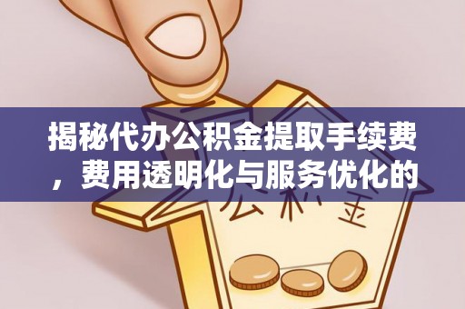 吉州揭秘代办公积金提取手续费，费用透明化与服务优化的关键