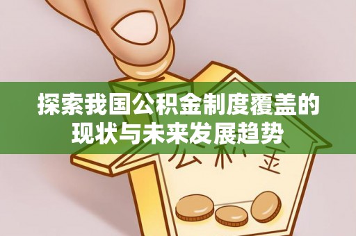 吉州探索我国公积金制度覆盖的现状与未来发展趋势