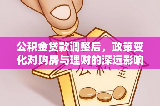 吉州公积金贷款调整后，政策变化对购房与理财的深远影响