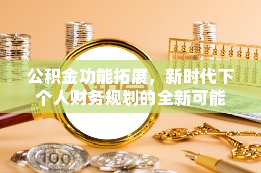 吉州公积金功能拓展，新时代下个人财务规划的全新可能