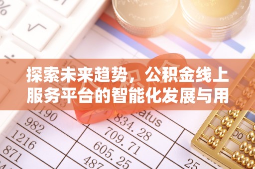 吉州探索未来趋势，公积金线上服务平台的智能化发展与用户便利性提升