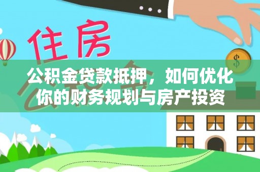 吉州公积金贷款抵押，如何优化你的财务规划与房产投资