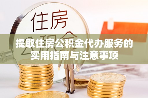 吉州提取住房公积金代办服务的实用指南与注意事项