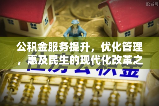 吉州公积金服务提升，优化管理，惠及民生的现代化改革之路