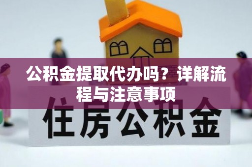 吉州公积金提取代办吗？详解流程与注意事项