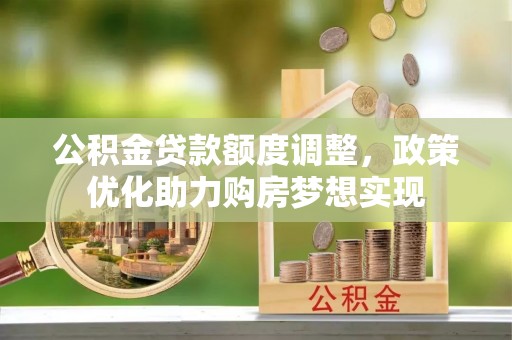 吉州公积金贷款额度调整，政策优化助力购房梦想实现