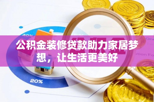 吉州公积金装修贷款助力家居梦想，让生活更美好
