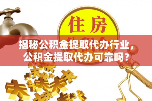 吉州揭秘公积金提取代办行业，公积金提取代办可靠吗？