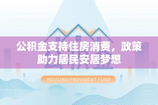 吉州公积金支持住房消费，政策助力居民安居梦想