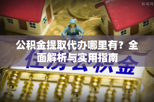 吉州公积金提取代办哪里有？全面解析与实用指南