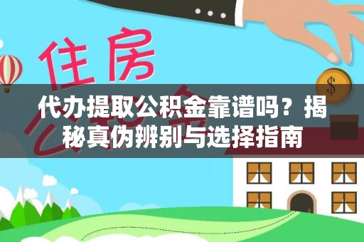 吉州代办提取公积金靠谱吗？揭秘真伪辨别与选择指南