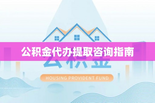 吉州公积金代办提取咨询指南
