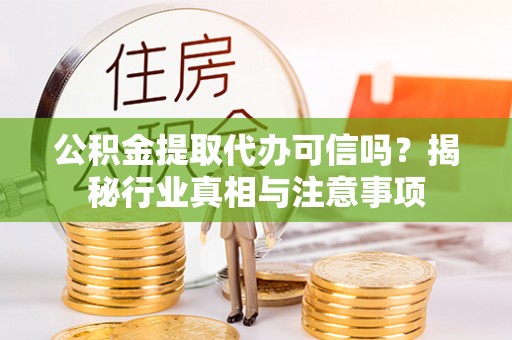 吉州公积金提取代办可信吗？揭秘行业真相与注意事项