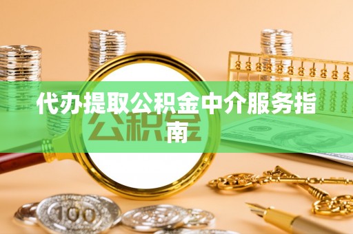吉州代办提取公积金中介服务指南