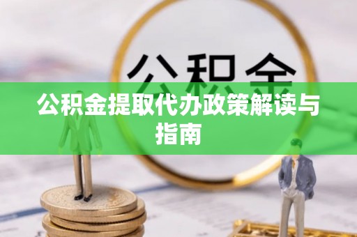 吉州公积金提取代办政策解读与指南