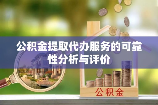 吉州公积金提取代办服务的可靠性分析与评价