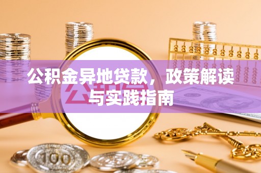 吉州公积金异地贷款，政策解读与实践指南