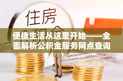 吉州便捷生活从这里开始——全面解析公积金服务网点查询技巧