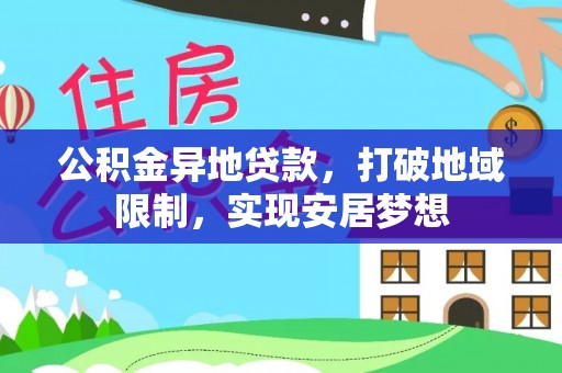 吉州公积金异地贷款，打破地域限制，实现安居梦想