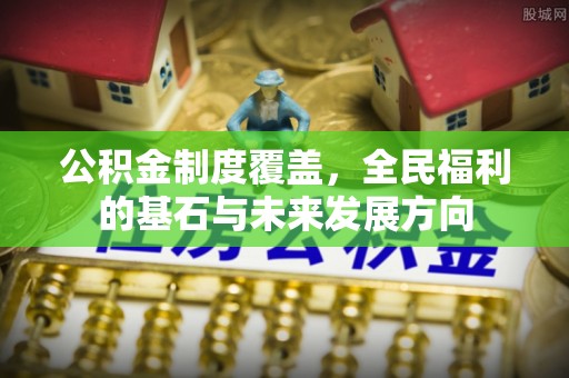 吉州公积金制度覆盖，全民福利的基石与未来发展方向