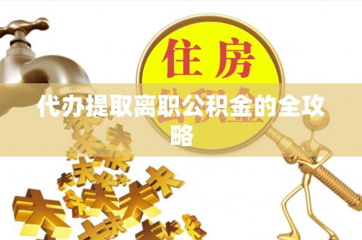 吉州代办提取离职公积金的全攻略