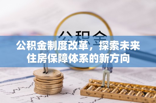 吉州公积金制度改革，探索未来住房保障体系的新方向