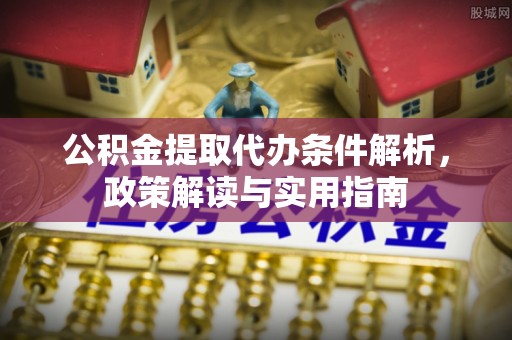 吉州公积金提取代办条件解析，政策解读与实用指南