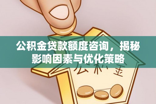 吉州公积金贷款额度咨询，揭秘影响因素与优化策略