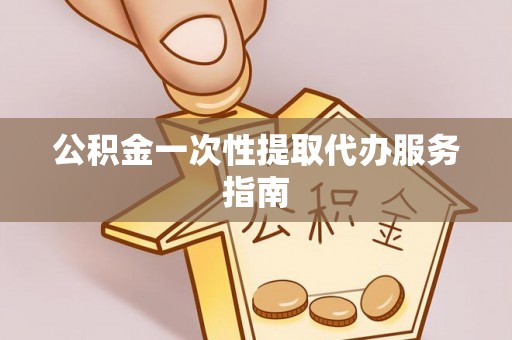 吉州公积金一次性提取代办服务指南