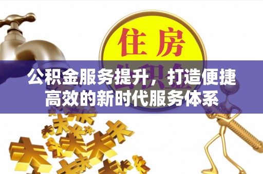 吉州公积金服务提升，打造便捷高效的新时代服务体系