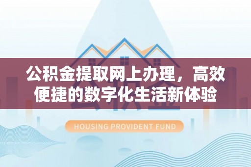吉州公积金提取网上办理，高效便捷的数字化生活新体验
