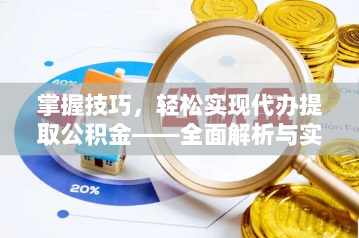 吉州掌握技巧，轻松实现代办提取公积金——全面解析与实践指南