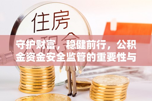 吉州守护财富，稳健前行，公积金资金安全监管的重要性与实践