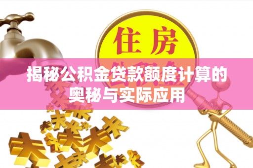 吉州揭秘公积金贷款额度计算的奥秘与实际应用