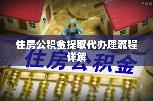 吉州住房公积金提取代办理流程详解