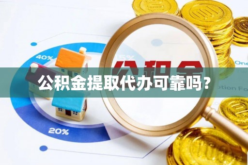 吉州公积金提取代办可靠吗？