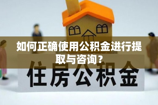 吉州如何正确使用公积金进行提取与咨询？