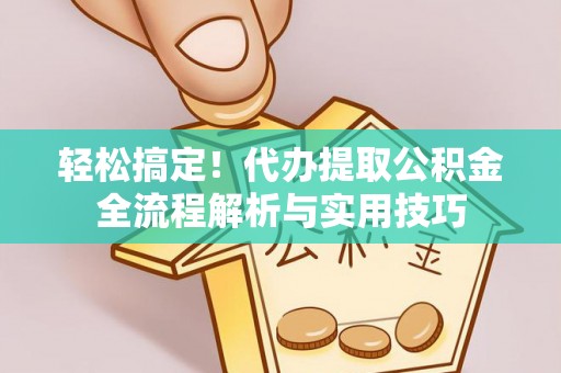 吉州轻松搞定！代办提取公积金全流程解析与实用技巧
