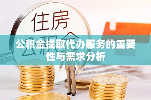 吉州公积金提取代办服务的重要性与需求分析